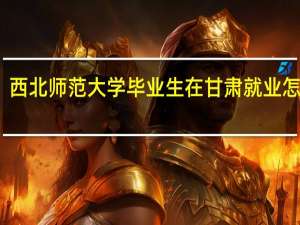 西北师范大学毕业生在甘肃就业怎么样