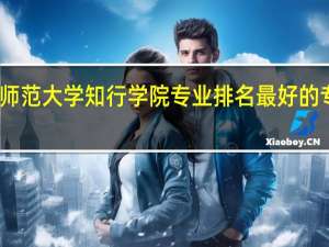 西北师范大学知行学院专业排名 最好的专业有哪些