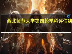 西北师范大学第四轮学科评估结果