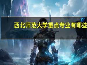 西北师范大学重点专业有哪些