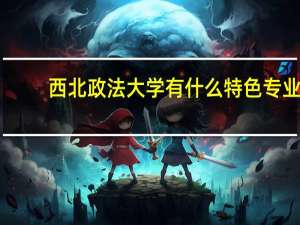 西北政法大学有什么特色专业，专业排名如何