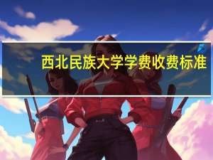 西北民族大学学费收费标准