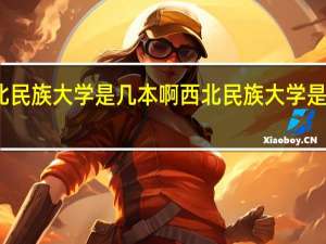西北民族大学是几本啊 西北民族大学是几本院校