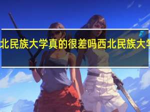 西北民族大学真的很差吗 西北民族大学怎么样