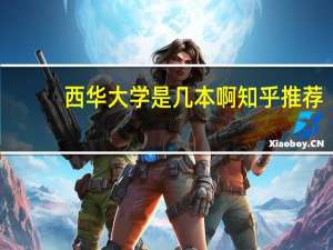西华大学是几本啊知乎推荐