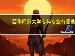 西华师范大学专科专业有哪些