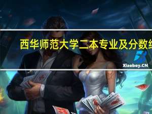 西华师范大学二本专业及分数线