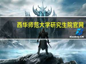 西华师范大学研究生院官网（西华师范大学研究生院）
