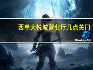 西单大悦城营业厅几点关门