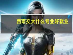 西南交大什么专业好就业