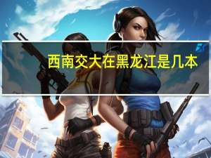 西南交大在黑龙江是几本