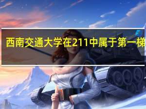 西南交通大学在211中属于第一梯队么
