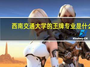 西南交通大学的王牌专业是什么