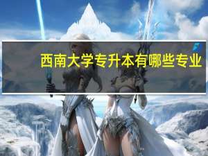 西南大学专升本有哪些专业