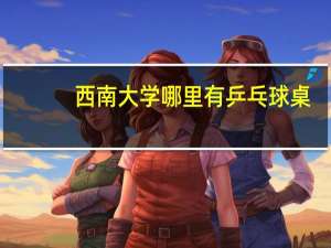 西南大学哪里有乒乓球桌