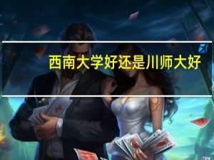 西南大学好还是川师大好