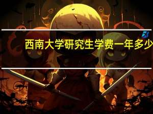西南大学研究生学费一年多少