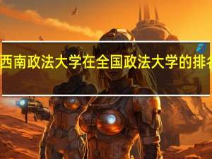 西南政法大学在全国政法大学的排名情况