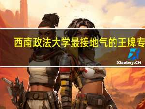 西南政法大学最接地气的王牌专业