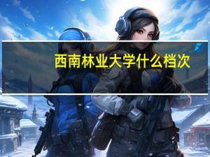 西南林业大学什么档次