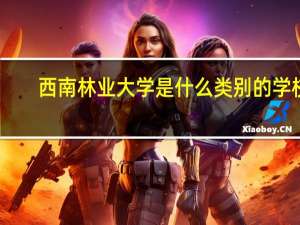 西南林业大学是什么类别的学校