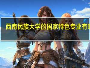 西南民族大学的国家特色专业有哪些
