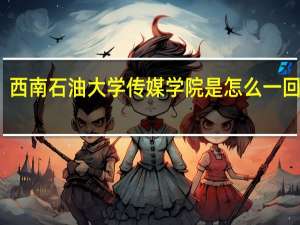 西南石油大学传媒学院是怎么一回事儿