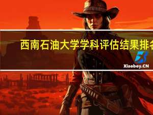 西南石油大学学科评估结果排名
