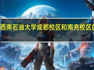 西南石油大学成都校区和南充校区的区别