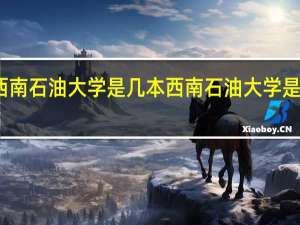 西南石油大学是几本 西南石油大学是几本线