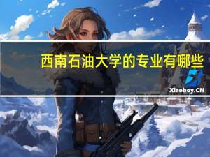 西南石油大学的专业有哪些