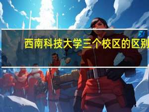 西南科技大学三个校区的区别