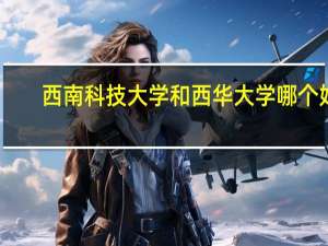西南科技大学和西华大学哪个好