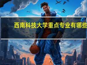 西南科技大学重点专业有哪些
