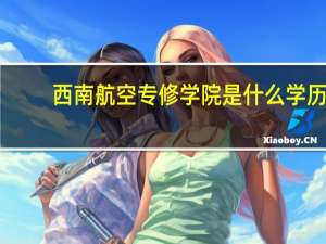西南航空专修学院是什么学历