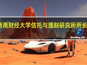 西南财经大学信托与理财研究所所长翟立宏：银行理财市场逐步修复 正步入高质量发展的轨道