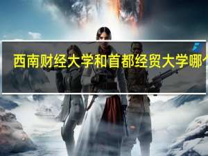 西南财经大学和首都经贸大学哪个好？