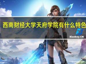 西南财经大学天府学院有什么特色专业，专业排名如何