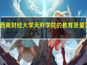 西南财经大学天府学院的教育质量怎么样