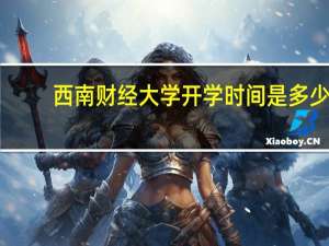 西南财经大学开学时间是多少