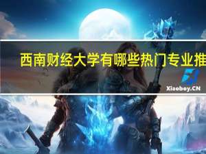 西南财经大学有哪些热门专业推荐