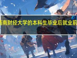 西南财经大学的本科生毕业后就业前景如何