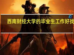 西南财经大学的毕业生工作好找吗