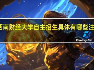 西南财经大学自主招生具体有哪些注意事项