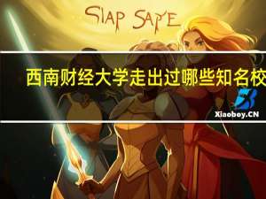 西南财经大学走出过哪些知名校友