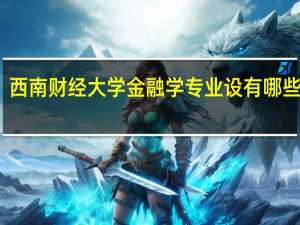 西南财经大学金融学专业设有哪些课程：每学期设的是哪些课程，期待各位的回复
