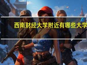 西南财经大学附近有哪些大学