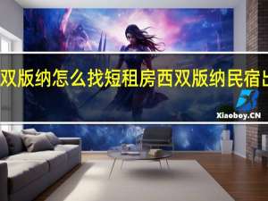 西双版纳怎么找短租房 西双版纳民宿出租平台
