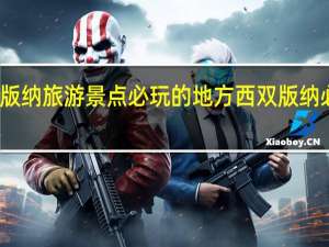 西双版纳旅游景点必玩的地方 西双版纳必去的景点