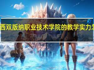 西双版纳职业技术学院的教学实力怎么样